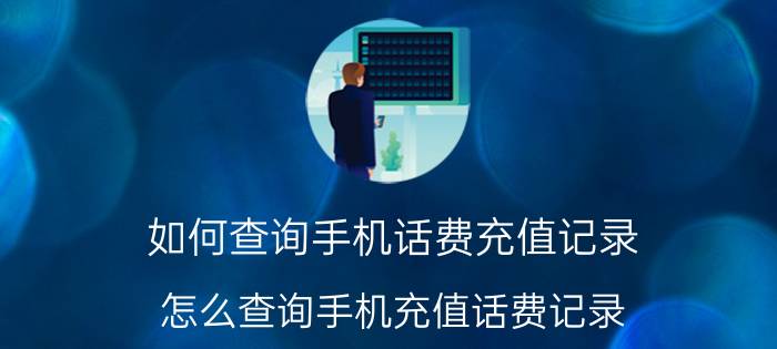 如何查询手机话费充值记录 怎么查询手机充值话费记录？